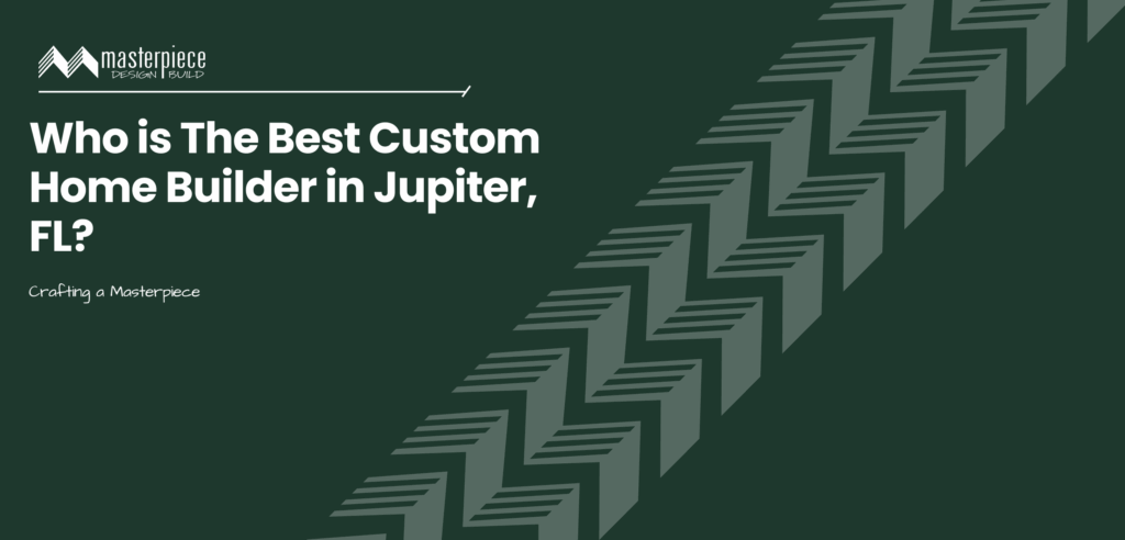 Who is the best custom home builder in Jupiter, FL? Masterpiece Builders