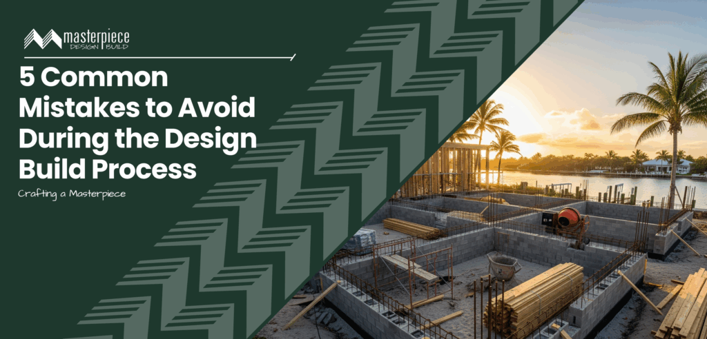 5 Common Mistakes to Avoid During the Design Build Process | Masterpiece Design / Build - Stuart, FL