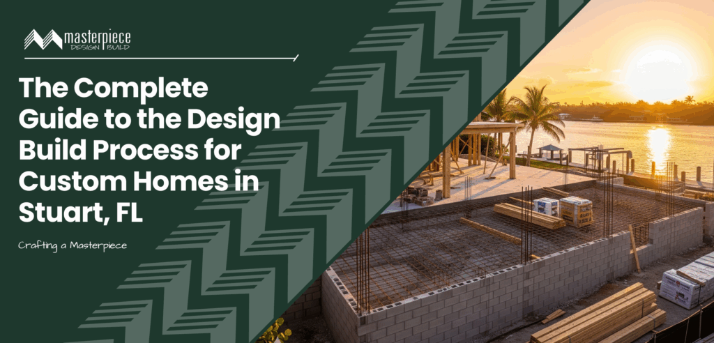 The Complete Guide to the Design Build Process for Custom Homes in Stuart, FL | Masterpiece Design/Build - Stuart, FL